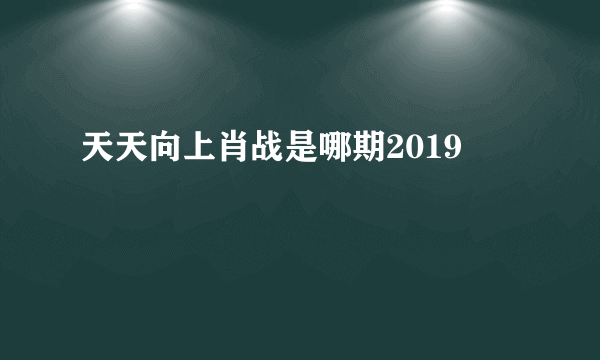 天天向上肖战是哪期2019