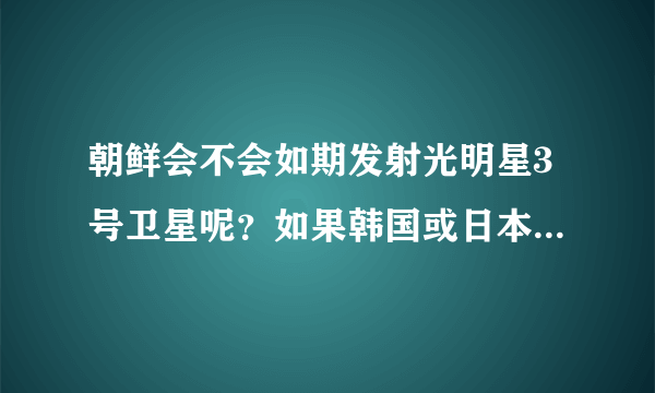 朝鲜会不会如期发射光明星3号卫星呢？如果韩国或日本拦截会引发朝鲜毁灭性攻击吗？