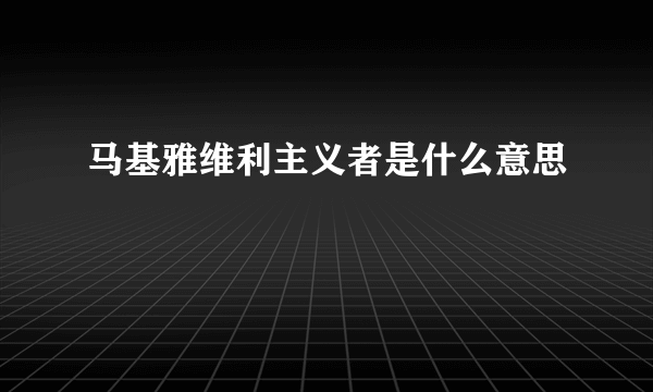 马基雅维利主义者是什么意思