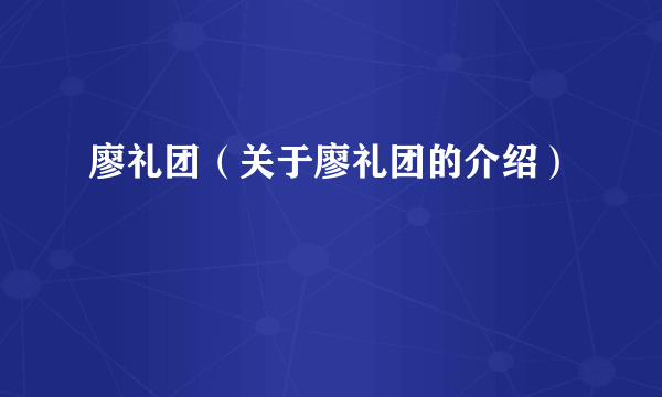 廖礼团（关于廖礼团的介绍）