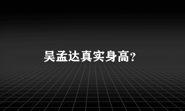 吴孟达真实身高？