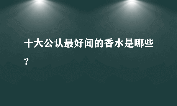 十大公认最好闻的香水是哪些？