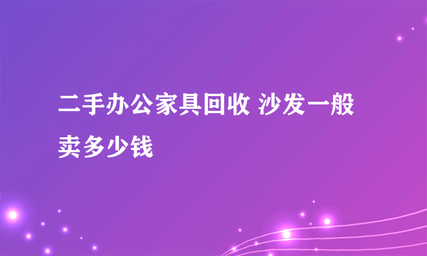 二手办公家具回收 沙发一般卖多少钱