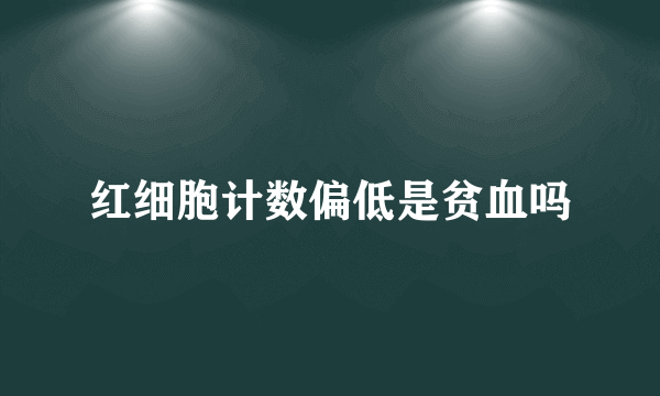 红细胞计数偏低是贫血吗