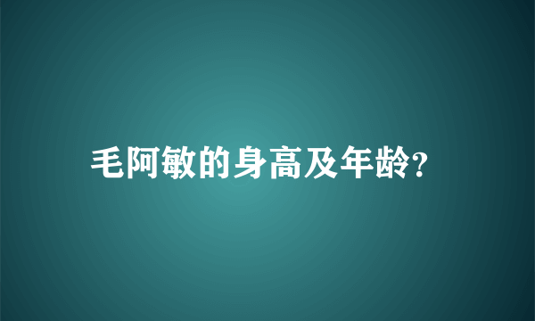 毛阿敏的身高及年龄？