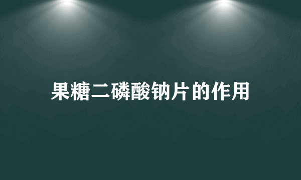 果糖二磷酸钠片的作用