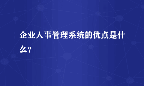 企业人事管理系统的优点是什么？