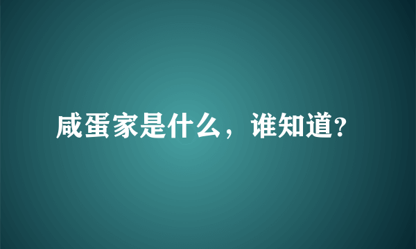 咸蛋家是什么，谁知道？