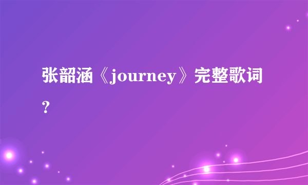 张韶涵《journey》完整歌词？