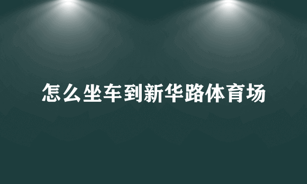 怎么坐车到新华路体育场