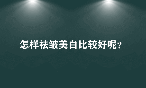 怎样祛皱美白比较好呢？