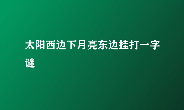 太阳西边下月亮东边挂打一字谜