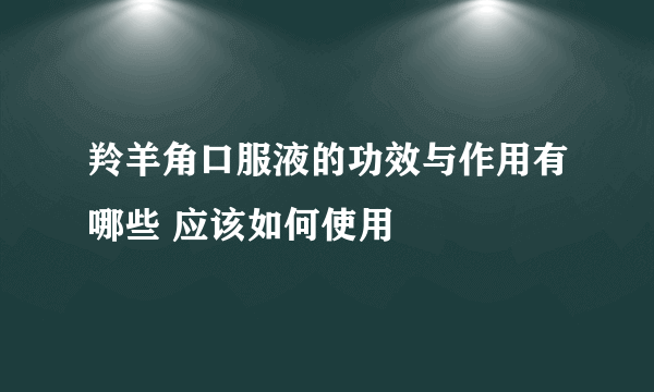 羚羊角口服液的功效与作用有哪些 应该如何使用