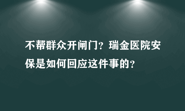 不帮群众开闸门？瑞金医院安保是如何回应这件事的？