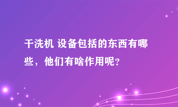 干洗机 设备包括的东西有哪些，他们有啥作用呢？