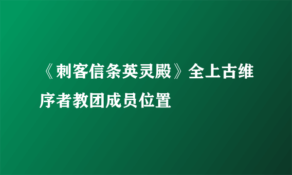 《刺客信条英灵殿》全上古维序者教团成员位置