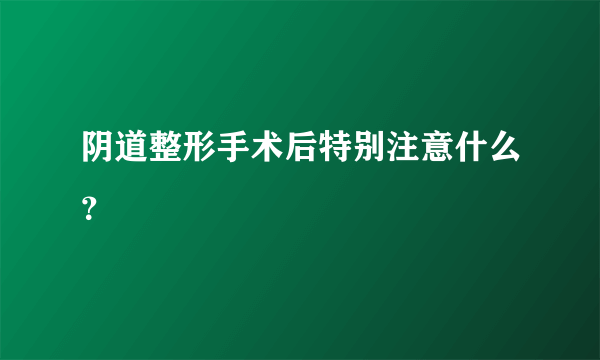 阴道整形手术后特别注意什么？