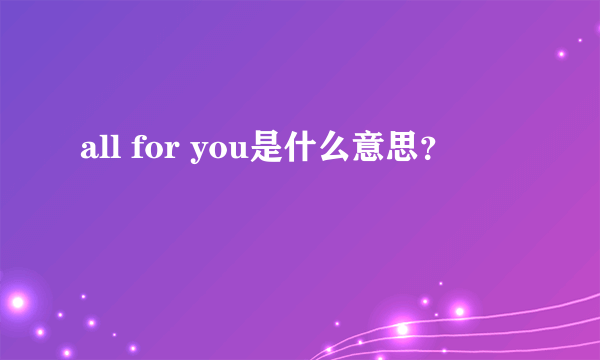 all for you是什么意思？