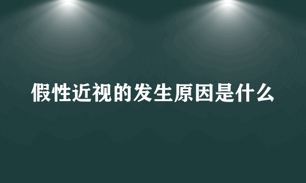 假性近视的发生原因是什么