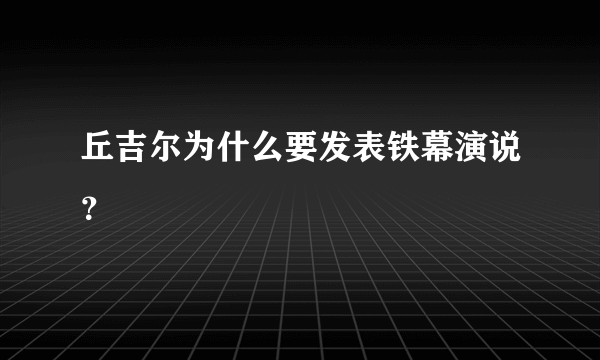 丘吉尔为什么要发表铁幕演说？