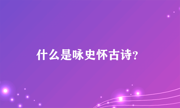 什么是咏史怀古诗？