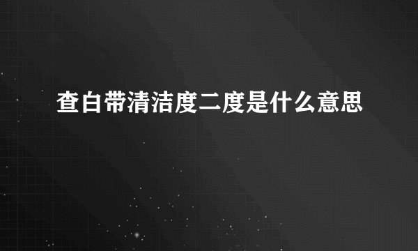 查白带清洁度二度是什么意思