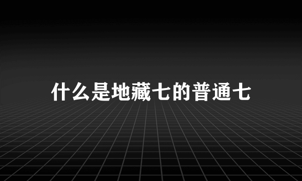 什么是地藏七的普通七