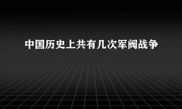 中国历史上共有几次军阀战争