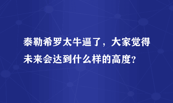 泰勒希罗太牛逼了，大家觉得未来会达到什么样的高度？