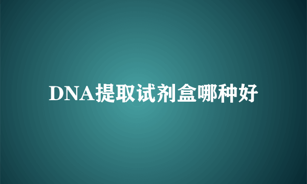 DNA提取试剂盒哪种好