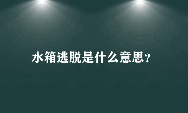 水箱逃脱是什么意思？