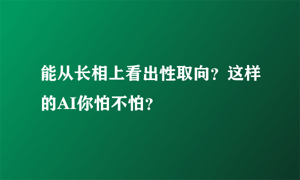 能从长相上看出性取向？这样的AI你怕不怕？