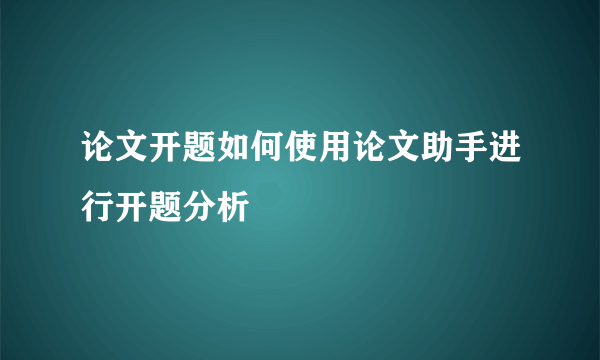 论文开题如何使用论文助手进行开题分析