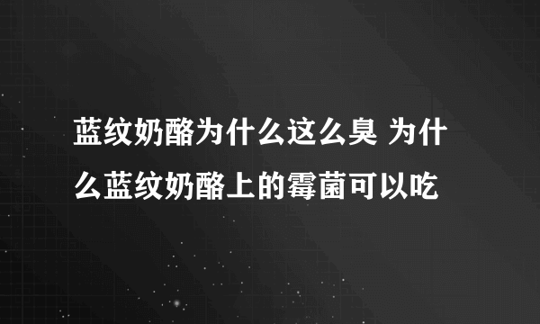 蓝纹奶酪为什么这么臭 为什么蓝纹奶酪上的霉菌可以吃