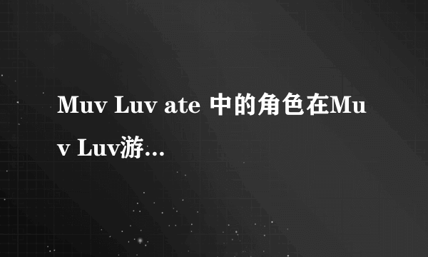 Muv Luv ate 中的角色在Muv Luv游戏本篇中有没有出现？是谁？