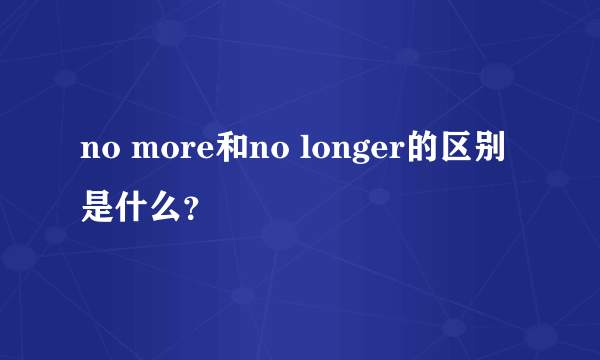 no more和no longer的区别是什么？