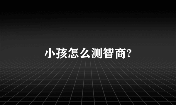 小孩怎么测智商?