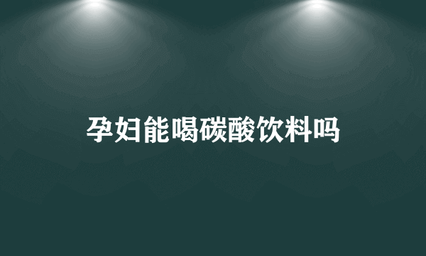 孕妇能喝碳酸饮料吗