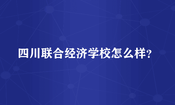 四川联合经济学校怎么样？