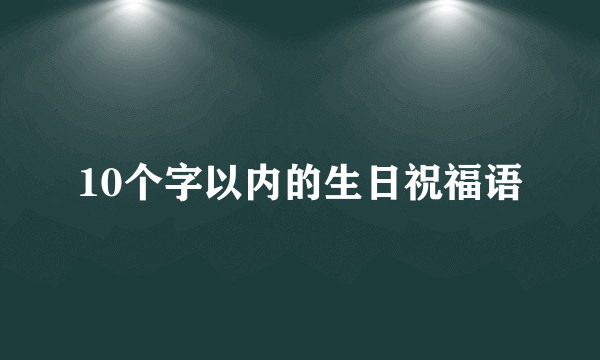 10个字以内的生日祝福语