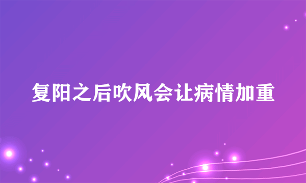 复阳之后吹风会让病情加重