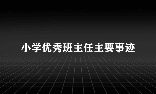 小学优秀班主任主要事迹