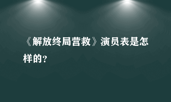 《解放终局营救》演员表是怎样的？