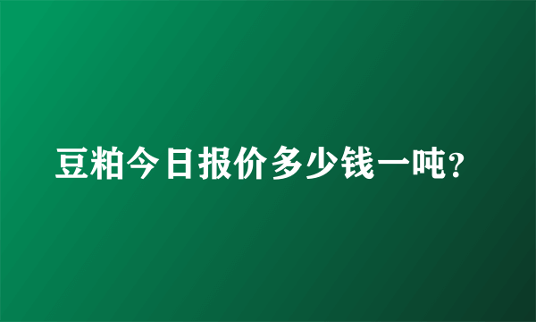 豆粕今日报价多少钱一吨？