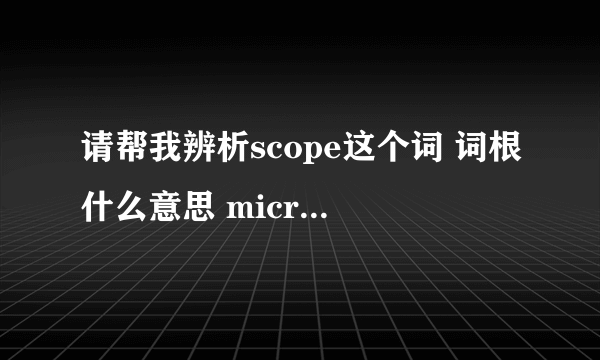 请帮我辨析scope这个词 词根什么意思 microscope以及not much scope