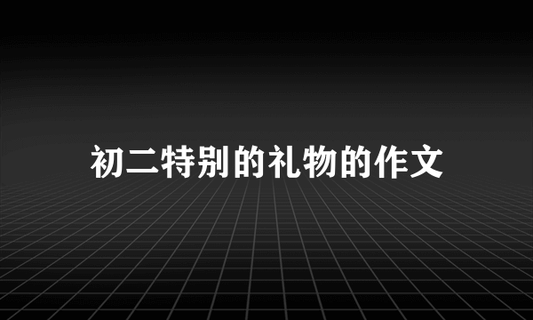 初二特别的礼物的作文