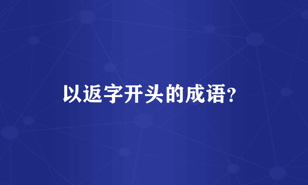 以返字开头的成语？