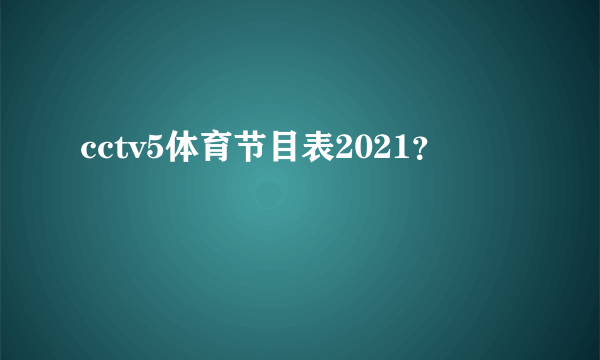 cctv5体育节目表2021？