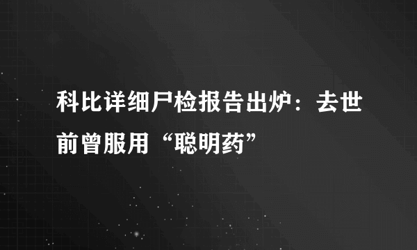 科比详细尸检报告出炉：去世前曾服用“聪明药”