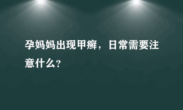 孕妈妈出现甲癣，日常需要注意什么？